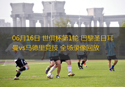 06月16日 世俱杯第1輪 巴黎圣日耳曼vs馬德里競(jìng)技 全場(chǎng)錄像回放