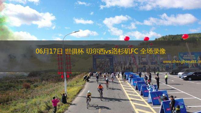 06月17日 世俱杯 切爾西vs洛杉磯FC 全場(chǎng)錄像