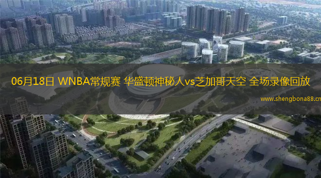 06月18日 WNBA常規(guī)賽 華盛頓神秘人vs芝加哥天空 全場錄像回放
