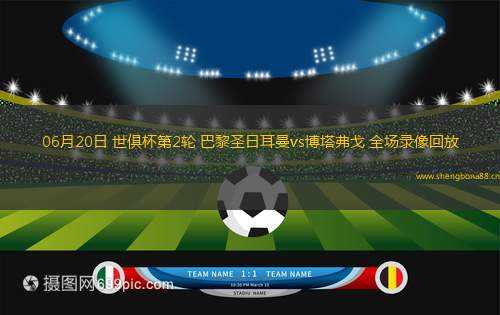 06月20日 世俱杯第2輪 巴黎圣日耳曼vs博塔弗戈 全場錄像回放