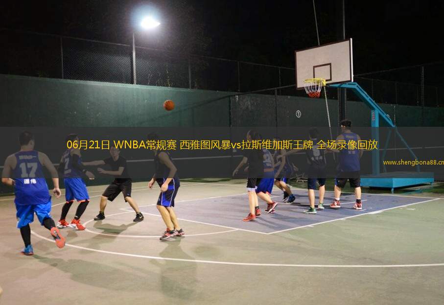 06月21日 WNBA常規(guī)賽 西雅圖風(fēng)暴vs拉斯維加斯王牌 全場(chǎng)錄像回放