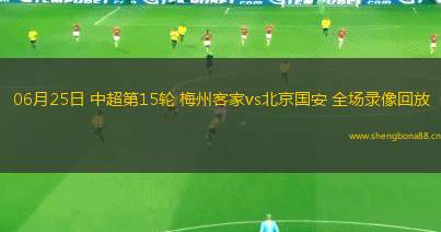 06月25日 中超第15輪 梅州客家vs北京國安 全場錄像回放