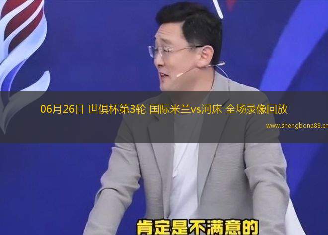 06月26日 世俱杯第3輪 國際米蘭vs河床 全場錄像回放