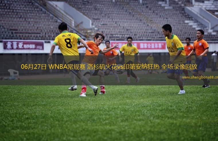 06月27日 WNBA常規(guī)賽 洛杉磯火花vs印第安納狂熱 全場錄像回放