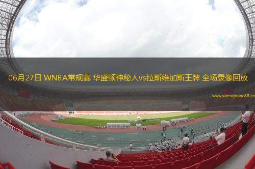 06月27日 WNBA常規(guī)賽 華盛頓神秘人vs拉斯維加斯王牌 全場(chǎng)錄像回放