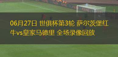 06月27日 世俱杯第3輪 薩爾茨堡紅牛vs皇家馬德里 全場錄像回放