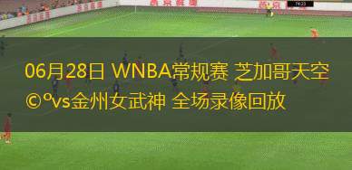 06月28日 WNBA常規(guī)賽 芝加哥天空vs金州女武神 全場錄像回放