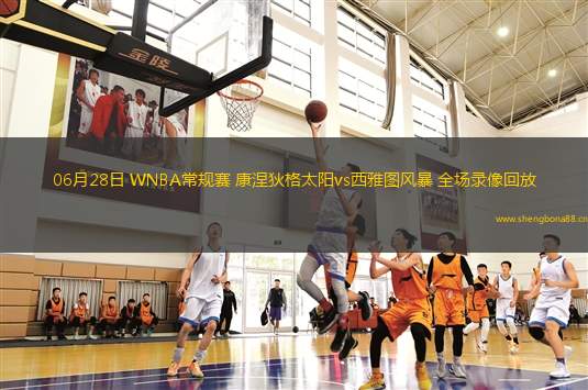 06月28日 WNBA常規(guī)賽 康涅狄格太陽(yáng)vs西雅圖風(fēng)暴 全場(chǎng)錄像回放
