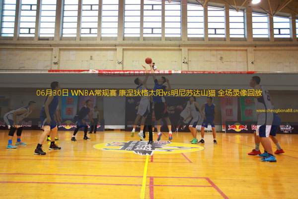 06月30日 WNBA常規(guī)賽 康涅狄格太陽vs明尼蘇達山貓 全場錄像回放