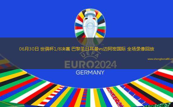 06月30日 世俱杯1/8決賽 巴黎圣日耳曼vs邁阿密國際 全場錄像回放