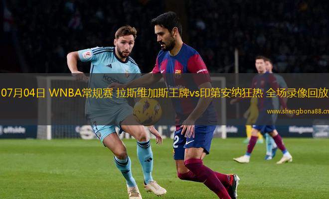 07月04日 WNBA常規(guī)賽 拉斯維加斯王牌vs印第安納狂熱 全場(chǎng)錄像回放