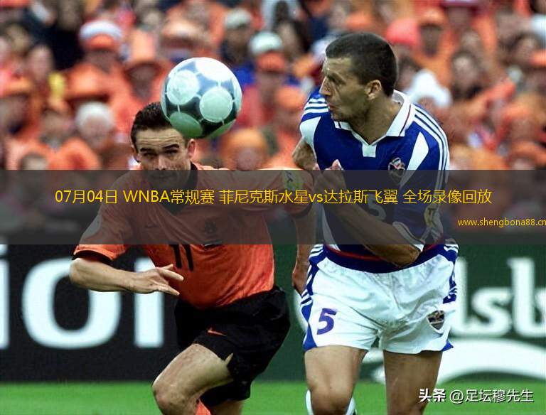 07月04日 WNBA常規(guī)賽 菲尼克斯水星vs達(dá)拉斯飛翼 全場(chǎng)錄像回放