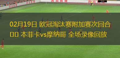 02月19日 歐冠淘汰賽附加賽次回合 本菲卡vs摩納哥 全場錄像回放