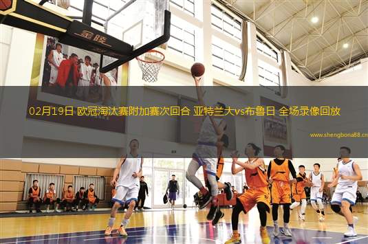 02月19日 歐冠淘汰賽附加賽次回合 亞特蘭大vs布魯日 全場錄像回放