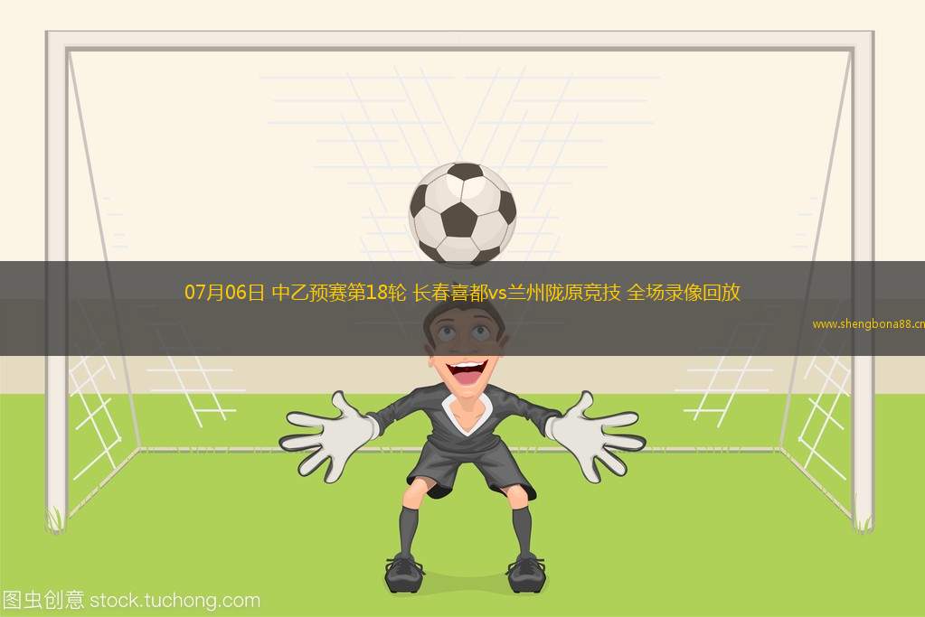 07月06日 中乙預(yù)賽第18輪 長(zhǎng)春喜都vs蘭州隴原競(jìng)技 全場(chǎng)錄像回放