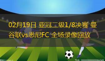 02月19日 亞冠二級1/8決賽 曼谷聯(lián)vs悉尼FC 全場錄像回放