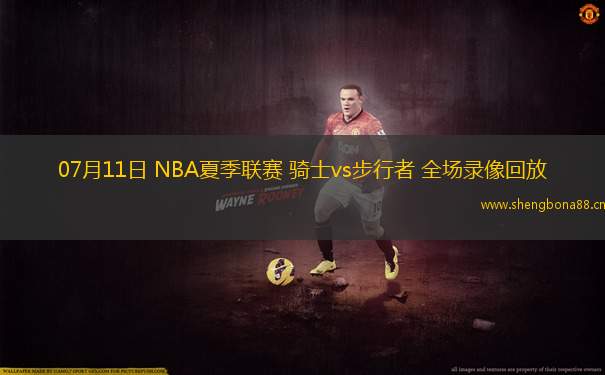 07月11日 NBA夏季聯(lián)賽 騎士vs步行者 全場錄像回放