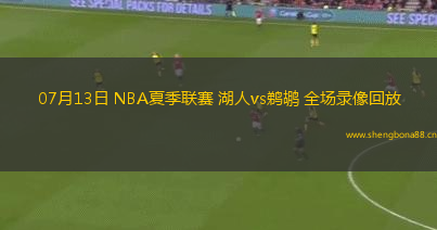 07月13日 NBA夏季聯(lián)賽 湖人vs鵜鶘 全場(chǎng)錄像回放
