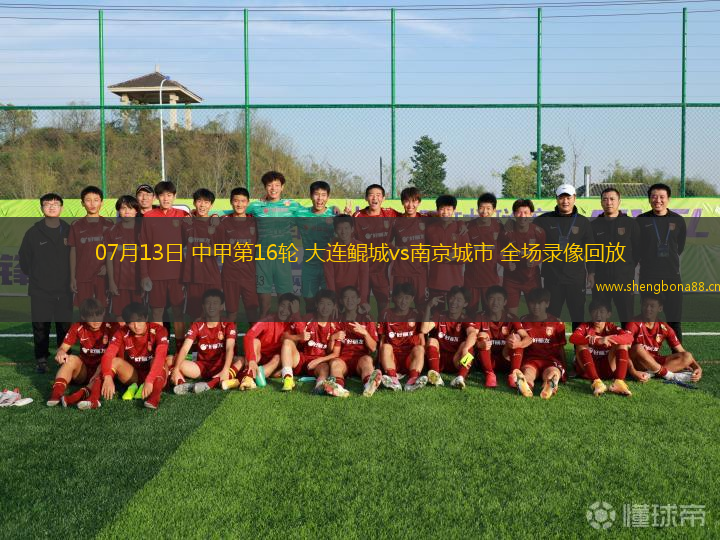 07月13日 中甲第16輪 大連鯤城vs南京城市 全場(chǎng)錄像回放