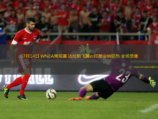 07月14日 WNBA常規(guī)賽 達(dá)拉斯飛翼vs印第安納狂熱 全場錄像