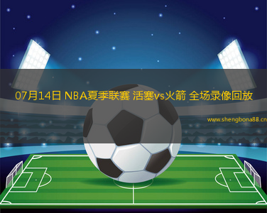 07月14日 NBA夏季聯(lián)賽 活塞vs火箭 全場錄像回放