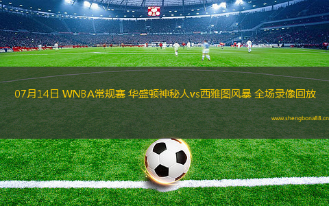 07月14日 WNBA常規(guī)賽 華盛頓神秘人vs西雅圖風(fēng)暴 全場(chǎng)錄像回放