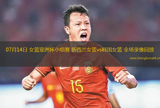 07月14日 女籃亞洲杯小組賽 新西蘭女籃vs韓國(guó)女籃 全場(chǎng)錄像回放
