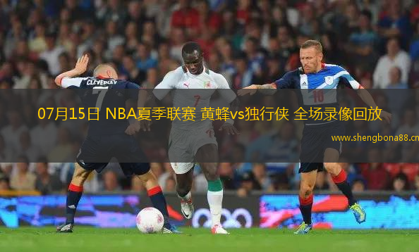 07月15日 NBA夏季聯(lián)賽 黃蜂vs獨(dú)行俠 全場錄像回放