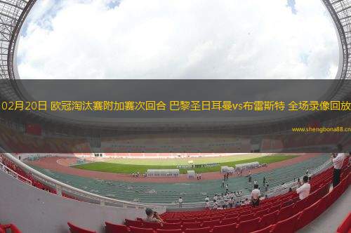 02月20日 歐冠淘汰賽附加賽次回合 巴黎圣日耳曼vs布雷斯特 全場錄像回放
