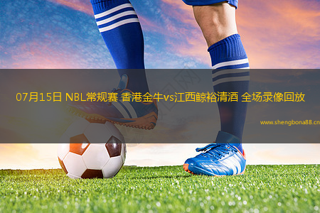 07月15日 NBL常規(guī)賽 香港金牛vs江西鯨裕清酒 全場錄像回放