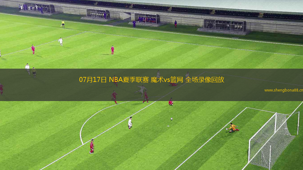 07月17日 NBA夏季聯(lián)賽 魔術(shù)vs籃網(wǎng) 全場錄像回放