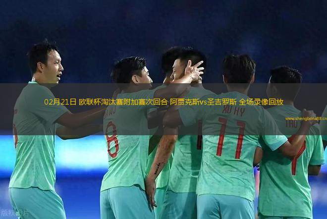 02月21日 歐聯(lián)杯淘汰賽附加賽次回合 阿賈克斯vs圣吉羅斯 全場(chǎng)錄像回放