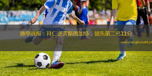 德甲戰(zhàn)報：拜仁逆襲斯圖加特，領先第二名11分