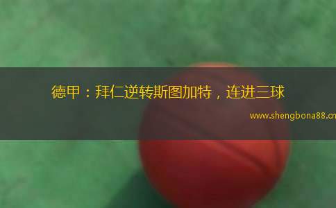 德甲：拜仁逆轉(zhuǎn)斯圖加特，連進(jìn)三球