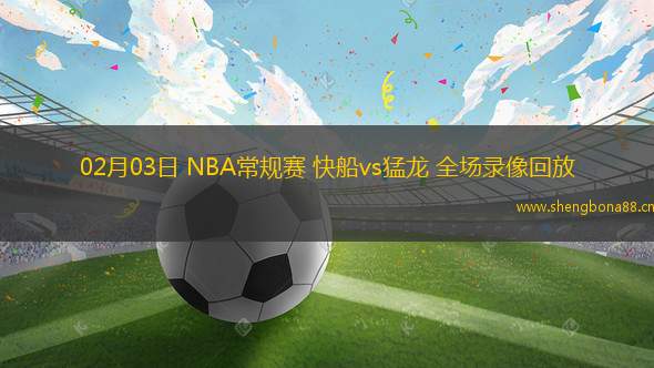 02月03日 NBA常規(guī)賽 快船vs猛龍 全場(chǎng)錄像回放