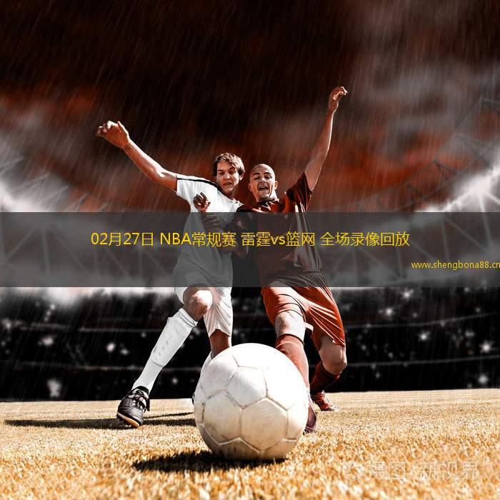 02月27日 NBA常規(guī)賽 雷霆vs籃網(wǎng) 全場錄像回放