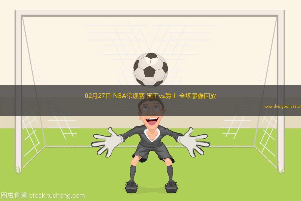 02月27日 NBA常規(guī)賽 國王vs爵士 全場錄像回放