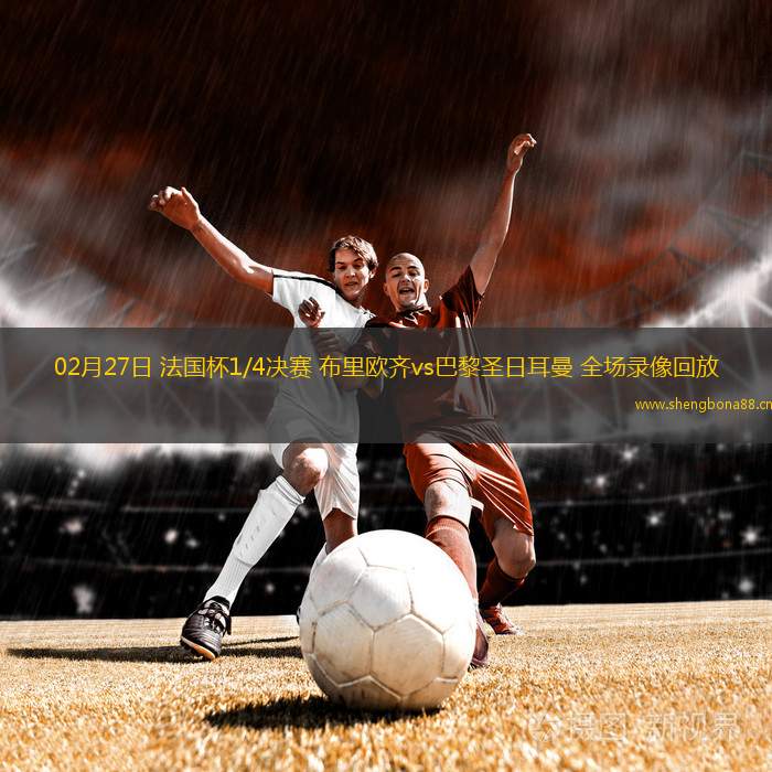 02月27日 法國杯1/4決賽 布里歐齊vs巴黎圣日耳曼 全場錄像回放