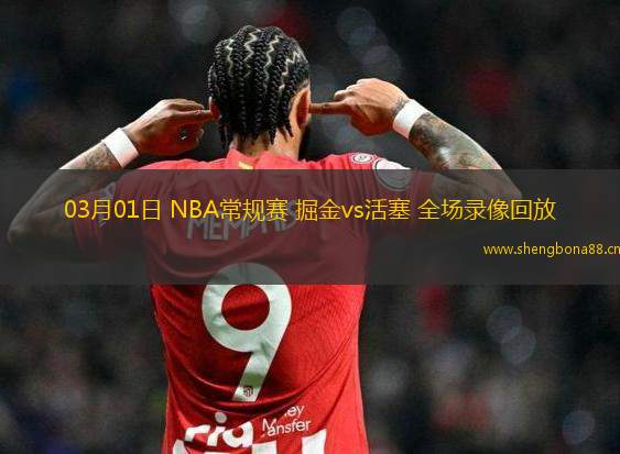 03月01日 NBA常規(guī)賽 掘金vs活塞 全場(chǎng)錄像回放