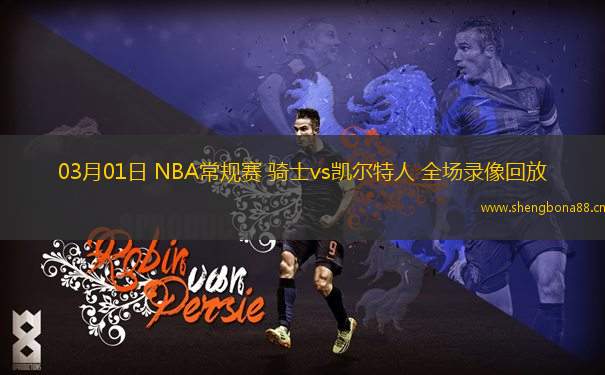 03月01日 NBA常規(guī)賽 騎士vs凱爾特人 全場錄像回放