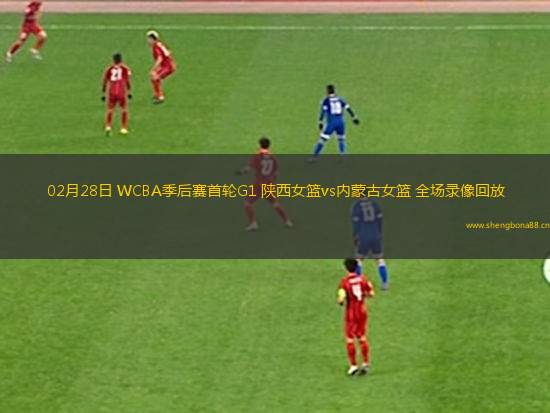 02月28日 WCBA季后賽首輪G1 陜西女籃vs內(nèi)蒙古女籃 全場(chǎng)錄像回放