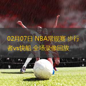 02月07日 NBA常規(guī)賽 步行者vs快船 全場錄像回放