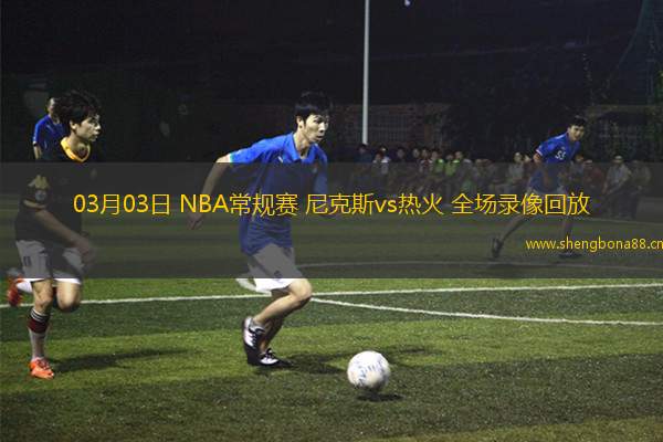 03月03日 NBA常規(guī)賽 尼克斯vs熱火 全場(chǎng)錄像回放