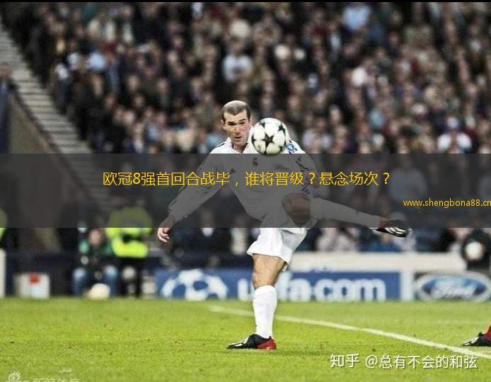 歐冠8強首回合戰(zhàn)畢，誰將晉級？懸念場次？