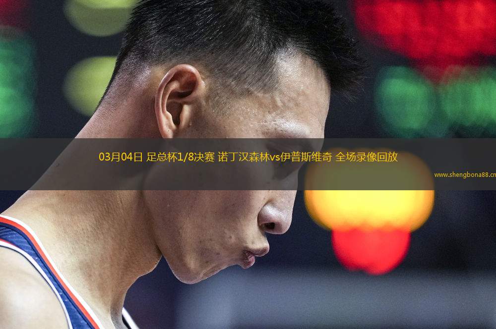 03月04日 足總杯1/8決賽 諾丁漢森林vs伊普斯維奇 全場錄像回放
