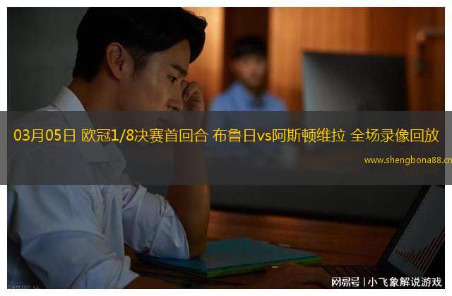 03月05日 歐冠1/8決賽首回合 布魯日vs阿斯頓維拉 全場(chǎng)錄像回放