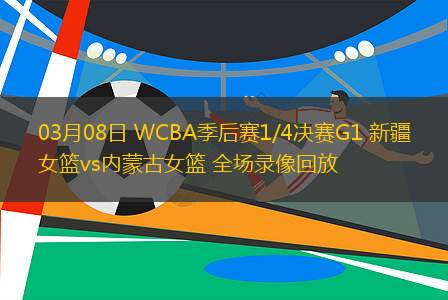 03月08日 WCBA季后賽1/4決賽G1 新疆女籃vs內(nèi)蒙古女籃 全場(chǎng)錄像回放
