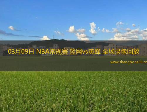03月09日 NBA常規(guī)賽 籃網(wǎng)vs黃蜂 全場(chǎng)錄像回放