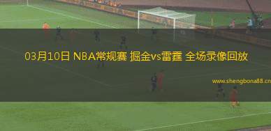03月10日 NBA常規(guī)賽 掘金vs雷霆 全場錄像回放