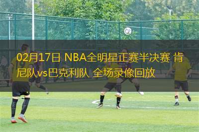 02月17日 NBA全明星正賽半決賽 肯尼隊(duì)vs巴克利隊(duì) 全場(chǎng)錄像回放
